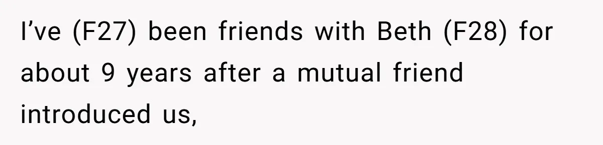 I’ve (F27) been friends with Beth (F28) for about 9 years after a mutual friend introduced us,