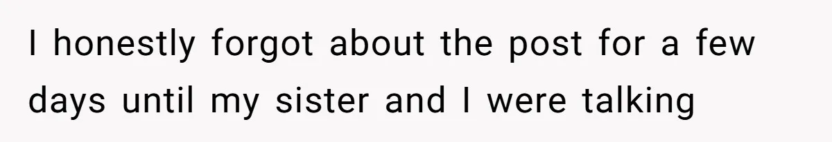 I honestly forgot about the post for a few days until my sister and I were talking