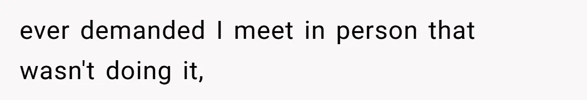 ever demanded I meet in person that wasn't doing it,