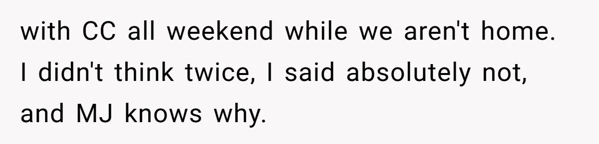 He Refused to Let His Girlfriend’s Mother Stay Over, and Honestly, It Wasn’t a Tough Decision with CC all weekend while we aren't home. I didn't think twice, I said absolutely not, and MJ knows why.