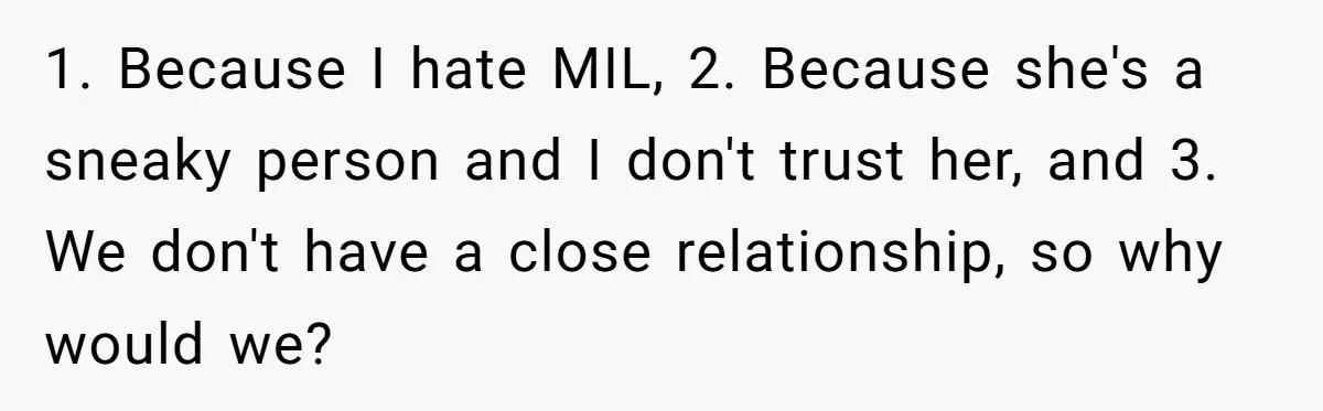 He Refused to Let His Girlfriend’s Mother Stay Over, and Honestly, It Wasn’t a Tough Decision 1. Because I hate MIL, 2. Because she's a sneaky person and I don't trust her, and 3. We don't have a close relationship, so why would we?