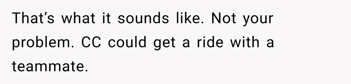 He Refused to Let His Girlfriend’s Mother Stay Over, and Honestly, It Wasn’t a Tough Decision That’s what it sounds like. Not your problem. CC could get a ride with a teammate.