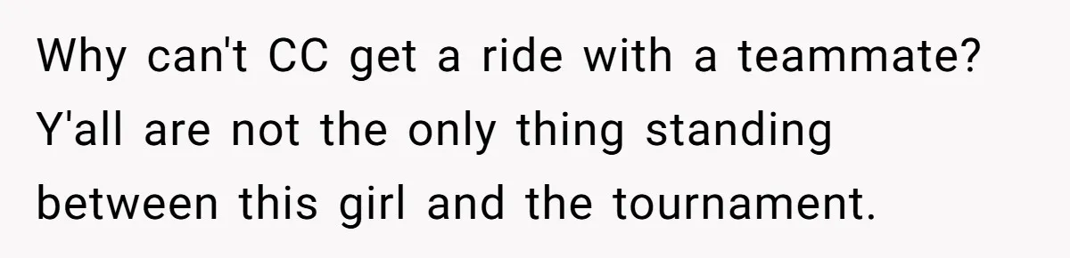 He Refused to Let His Girlfriend’s Mother Stay Over, and Honestly, It Wasn’t a Tough Decision Why can't CC get a ride with a teammate? Y'all are not the only thing standing between this girl and the tournament.