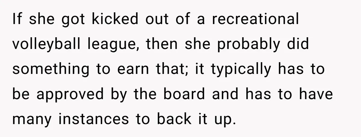 He Refused to Let His Girlfriend’s Mother Stay Over, and Honestly, It Wasn’t a Tough Decision If she got kicked out of a recreational volleyball league, then she probably did something to earn that; it typically has to be approved by the board and has to...