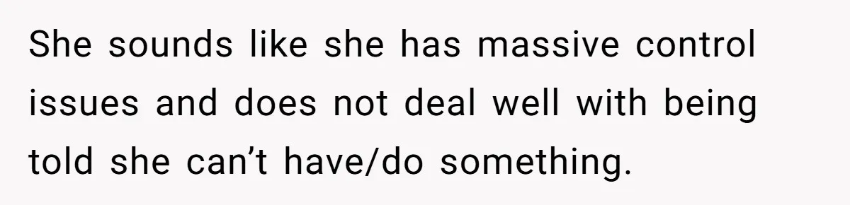 He Refused to Let His Girlfriend’s Mother Stay Over, and Honestly, It Wasn’t a Tough Decision She sounds like she has massive control issues and does not deal well with being told she can’t have/do something.