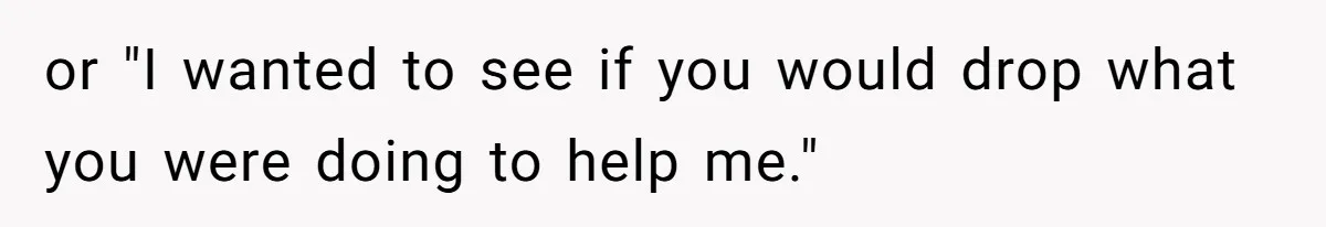 Woman’s Frustration With Her Friend’s Constant “Tests” Of Friendship Turns Into A Breakup or "I wanted to see if you would drop what you were doing to help me."