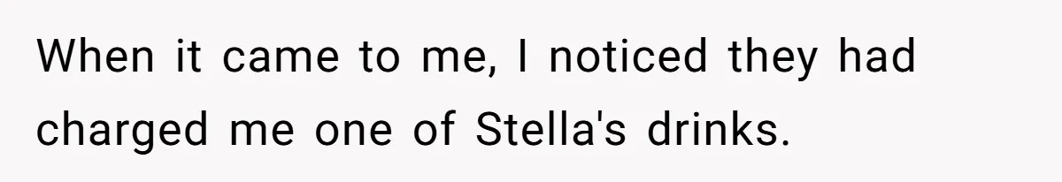 Woman’s Frustration With Her Friend’s Constant “Tests” Of Friendship Turns Into A Breakup When it came to me, I noticed they had charged me one of Stella's drinks.