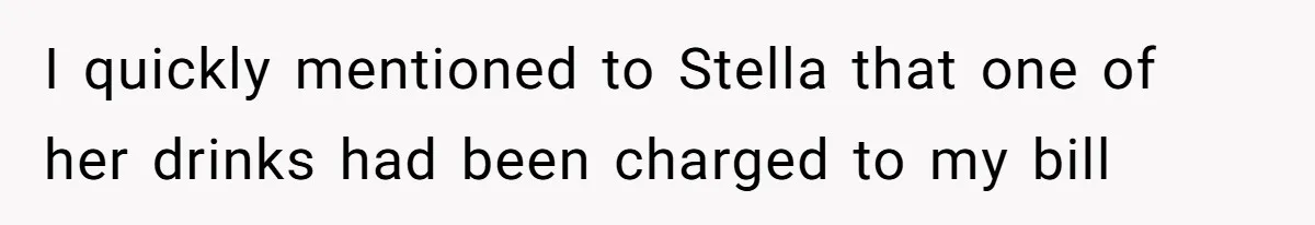 Woman’s Frustration With Her Friend’s Constant “Tests” Of Friendship Turns Into A Breakup I quickly mentioned to Stella that one of her drinks had been charged to my bill