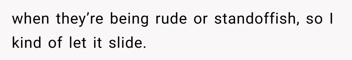 Woman’s Frustration With Her Friend’s Constant “Tests” Of Friendship Turns Into A Breakup when they’re being rude or standoffish, so I kind of let it slide.
