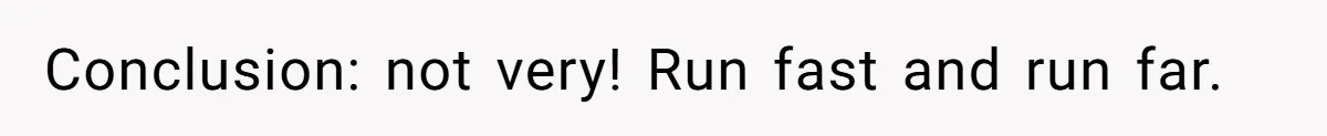 Woman’s Frustration With Her Friend’s Constant “Tests” Of Friendship Turns Into A Breakup Conclusion: not very! Run fast and run far.