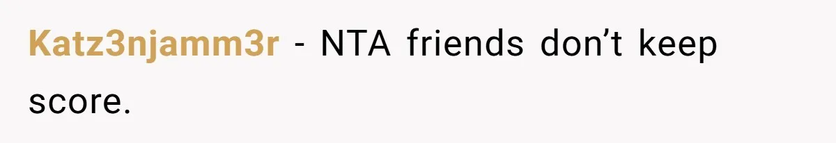 Woman’s Frustration With Her Friend’s Constant “Tests” Of Friendship Turns Into A Breakup Katz3njamm3r − NTA friends don’t keep score.