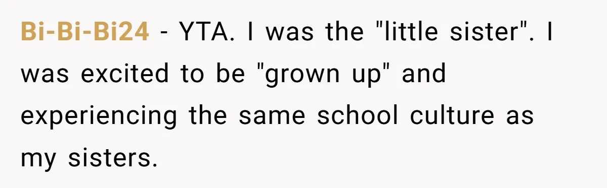Bi-Bi-Bi24 − YTA. I was the "little sister". I was excited to be "grown up" and experiencing the same school culture as my sisters.