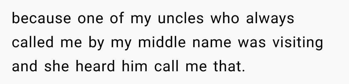 Husband Snaps At Sister In Law After Years Of Name Teasing Over Baby Girl because one of my uncles who always called me by my middle name was visiting and she heard him call me that.