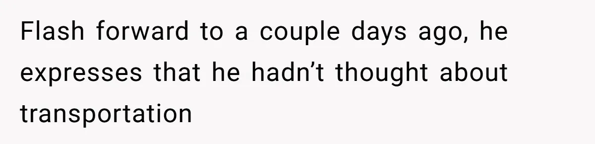 He Planned Her Birthday Getaway, Then Asked to Use Her Car, and It Sparked an Unexpected Fight Flash forward to a couple days ago, he expresses that he hadn’t thought about transportation
