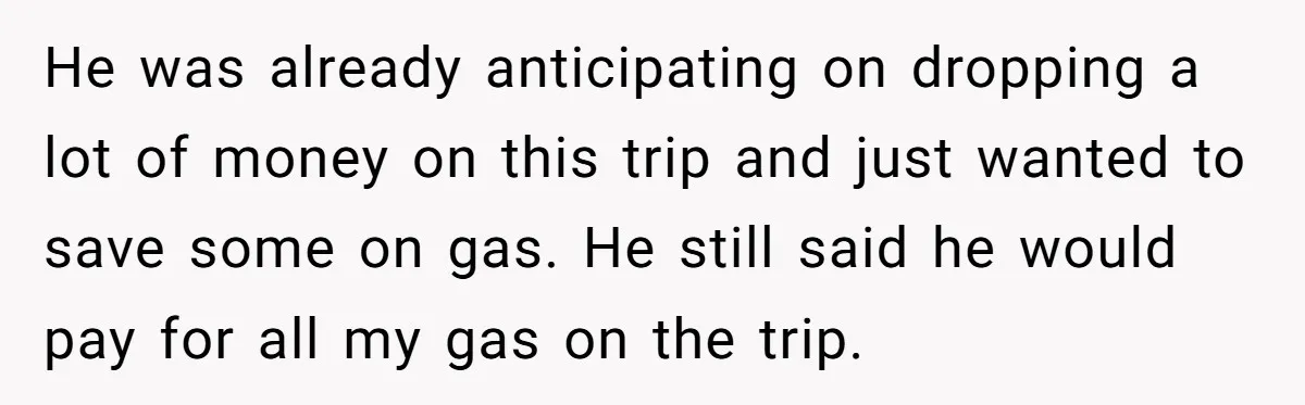 He Planned Her Birthday Getaway, Then Asked to Use Her Car, and It Sparked an Unexpected Fight He was already anticipating on dropping a lot of money on this trip and just wanted to save some on gas. He still said he would pay for all my...