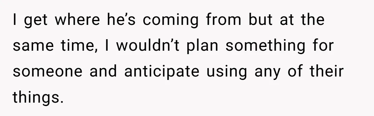 He Planned Her Birthday Getaway, Then Asked to Use Her Car, and It Sparked an Unexpected Fight I get where he’s coming from but at the same time, I wouldn’t plan something for someone and anticipate using any of their things.