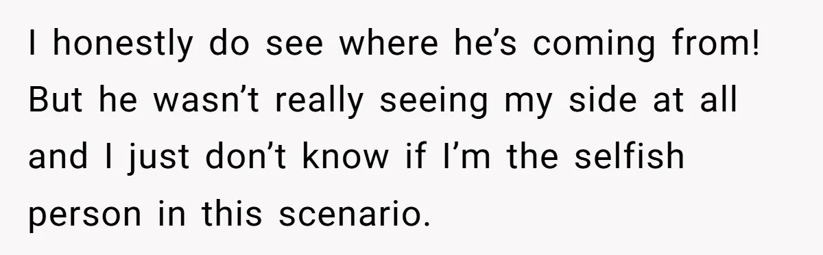 He Planned Her Birthday Getaway, Then Asked to Use Her Car, and It Sparked an Unexpected Fight I honestly do see where he’s coming from! But he wasn’t really seeing my side at all and I just don’t know if I’m the selfish person in this scenario.