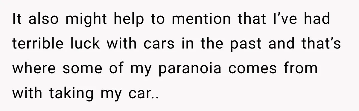 He Planned Her Birthday Getaway, Then Asked to Use Her Car, and It Sparked an Unexpected Fight It also might help to mention that I’ve had terrible luck with cars in the past and that’s where some of my paranoia comes from with taking my car..