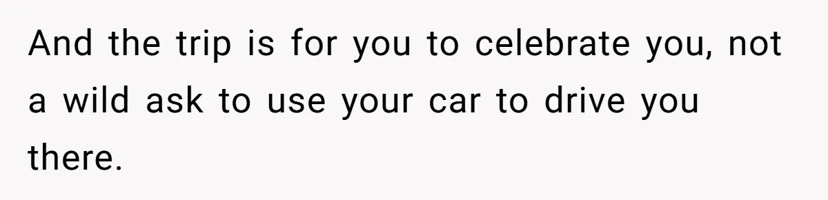 He Planned Her Birthday Getaway, Then Asked to Use Her Car, and It Sparked an Unexpected Fight And the trip is for you to celebrate you, not a wild ask to use your car to drive you there.