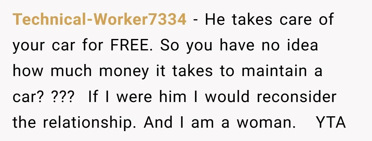 He Planned Her Birthday Getaway, Then Asked to Use Her Car, and It Sparked an Unexpected Fight Technical-Worker7334 − He takes care of your car for FREE. So you have no idea how much money it takes to maintain a car? ??? If I were him I...