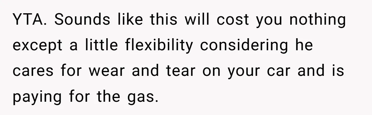 He Planned Her Birthday Getaway, Then Asked to Use Her Car, and It Sparked an Unexpected Fight YTA. Sounds like this will cost you nothing except a little flexibility considering he cares for wear and tear on your car and is paying for the gas.
