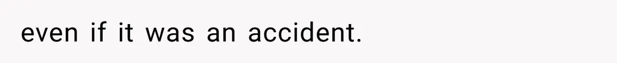 even if it was an accident.