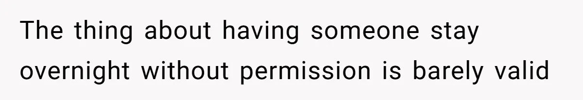 The thing about having someone stay overnight without permission is barely valid