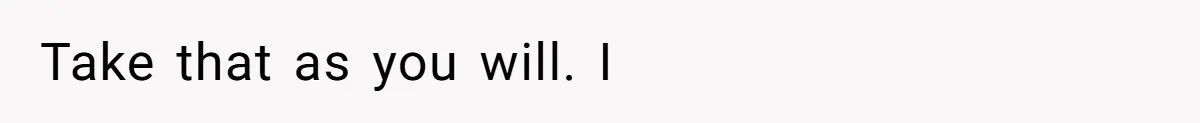 Take that as you will. I