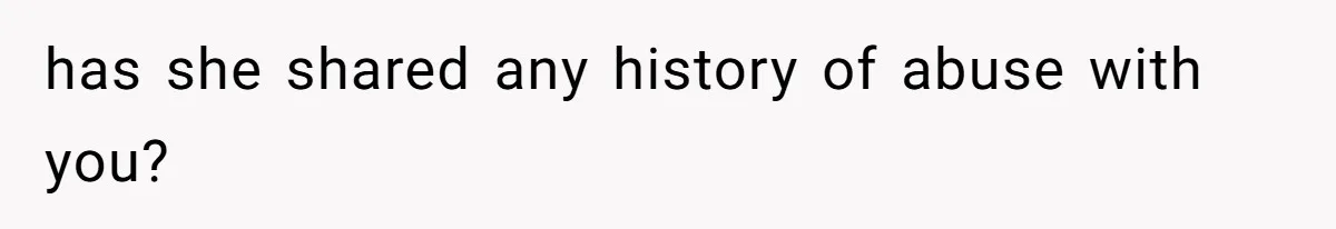has she shared any history of abuse with you?