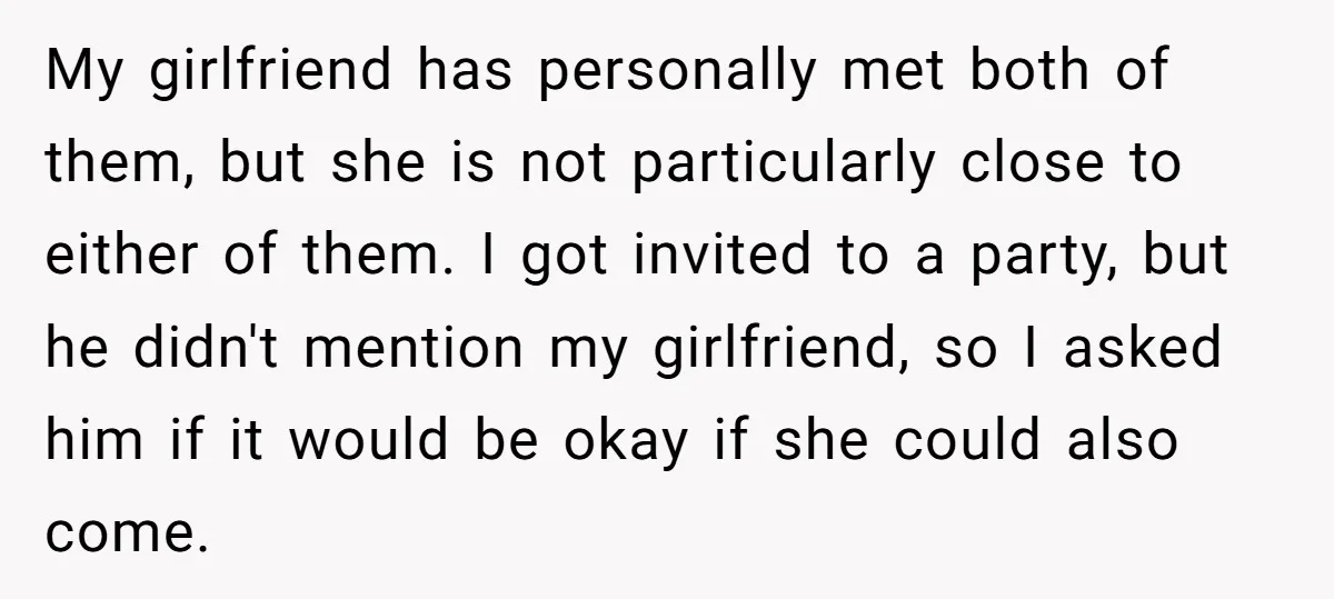 My girlfriend has personally met both of them, but she is not particularly close to either of them. I got invited to a party, but he didn't mention my girlfriend,...