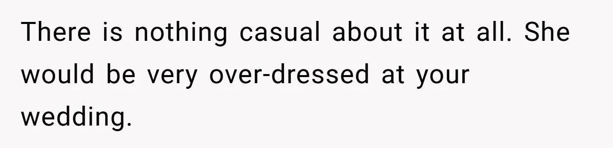 There is nothing casual about it at all. She would be very over-dressed at your wedding.