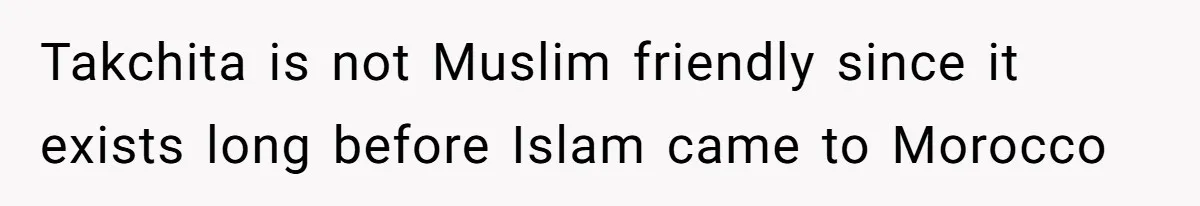Takchita is not Muslim friendly since it exists long before Islam came to Morocco