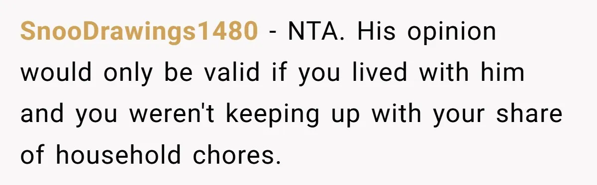 Mature Daughter Defends Her Right To Stay In Bed All Weekend Against Father's Criticism SnooDrawings1480 − NTA. His opinion would only be valid if you lived with him and you weren't keeping up with your share of household chores.