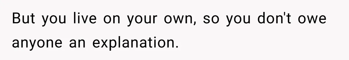 Mature Daughter Defends Her Right To Stay In Bed All Weekend Against Father's Criticism But you live on your own, so you don't owe anyone an explanation.