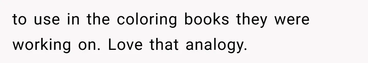 to use in the coloring books they were working on. Love that analogy.