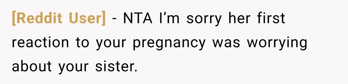 [Reddit User] − NTA I’m sorry her first reaction to your pregnancy was worrying about your sister.