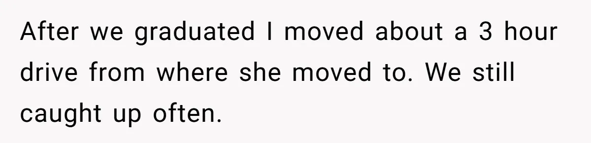 Woman Leaves Best Friend’s Birthday Party Early After Being Seated In The ‘B-List’ Room After we graduated I moved about a 3 hour drive from where she moved to. We still caught up often.