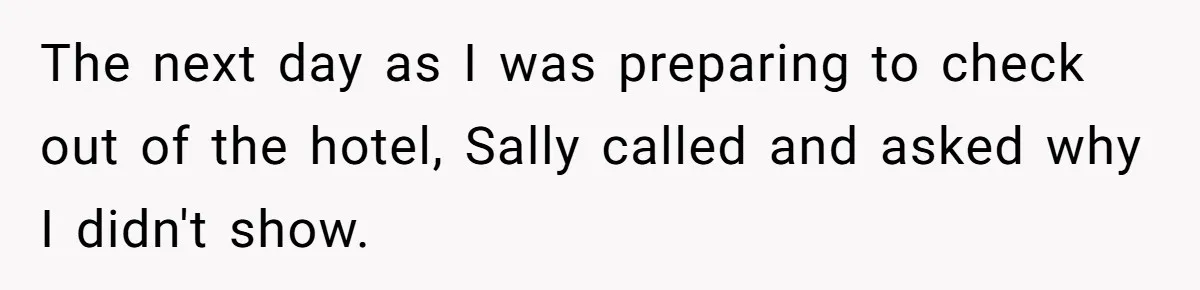 Woman Leaves Best Friend’s Birthday Party Early After Being Seated In The ‘B-List’ Room The next day as I was preparing to check out of the hotel, Sally called and asked why I didn't show.