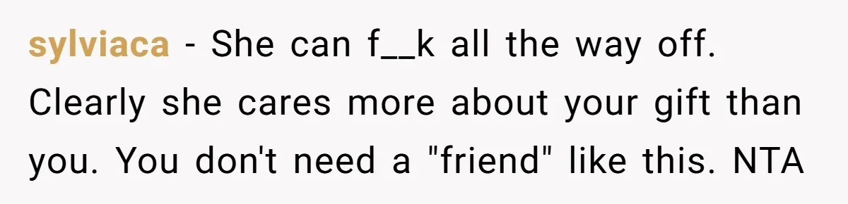 Woman Leaves Best Friend’s Birthday Party Early After Being Seated In The ‘B-List’ Room sylviaca − She can f__k all the way off. Clearly she cares more about your gift than you. You don't need a "friend" like this. NTA