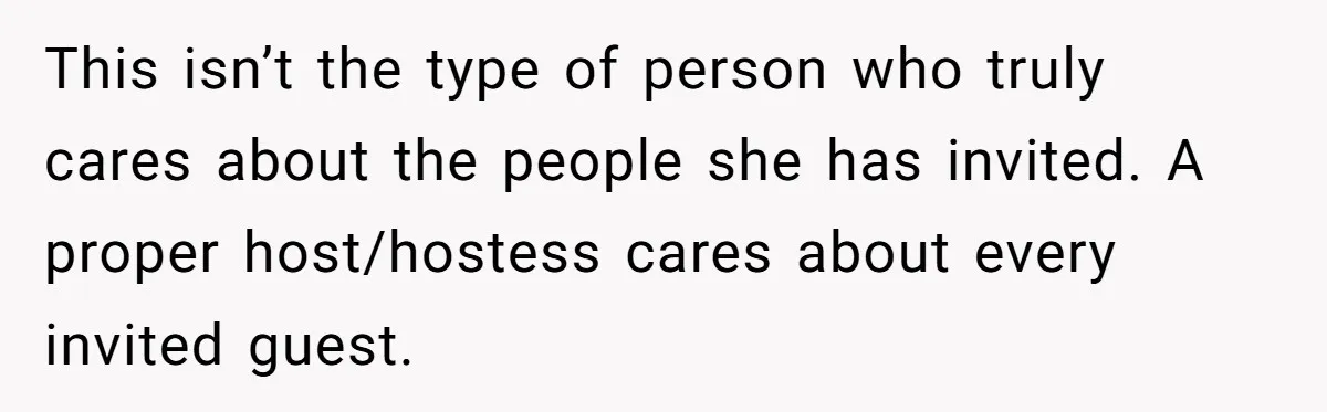 Woman Leaves Best Friend’s Birthday Party Early After Being Seated In The ‘B-List’ Room This isn’t the type of person who truly cares about the people she has invited. A proper host/hostess cares about every invited guest.
