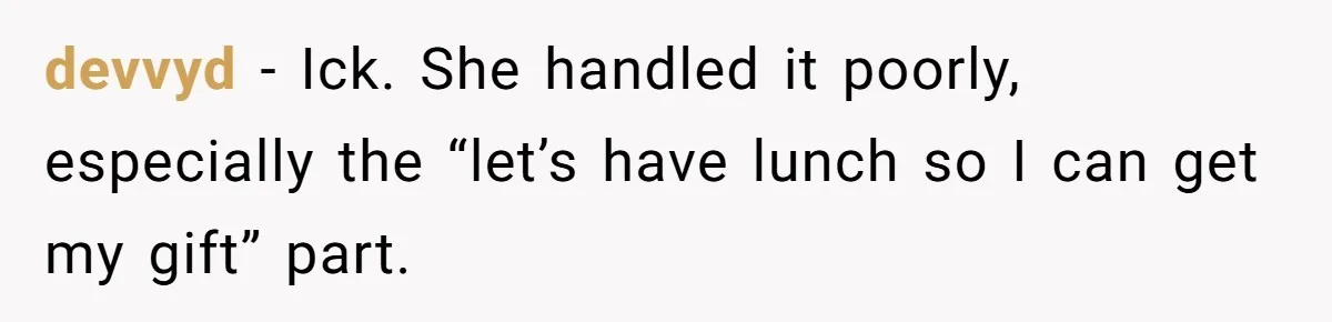 Woman Leaves Best Friend’s Birthday Party Early After Being Seated In The ‘B-List’ Room devvyd − Ick. She handled it poorly, especially the “let’s have lunch so I can get my gift” part.