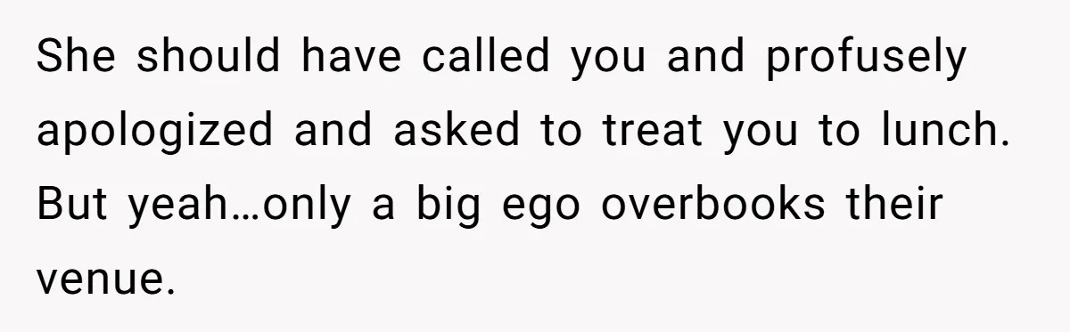 Woman Leaves Best Friend’s Birthday Party Early After Being Seated In The ‘B-List’ Room She should have called you and profusely apologized and asked to treat you to lunch. But yeah…only a big ego overbooks their venue.