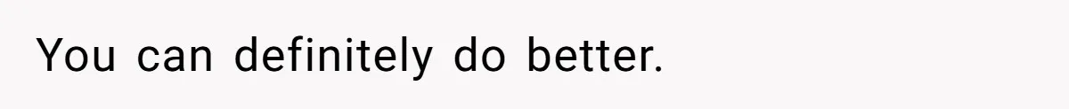 You can definitely do better.
