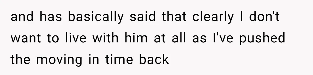 and has basically said that clearly I don't want to live with him at all as I've pushed the moving in time back