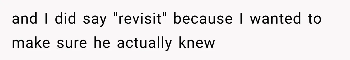 and I did say "revisit" because I wanted to make sure he actually knew