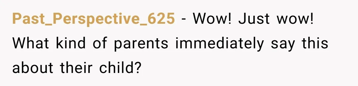 Past_Perspective_625 − Wow! Just wow! What kind of parents immediately say this about their child?