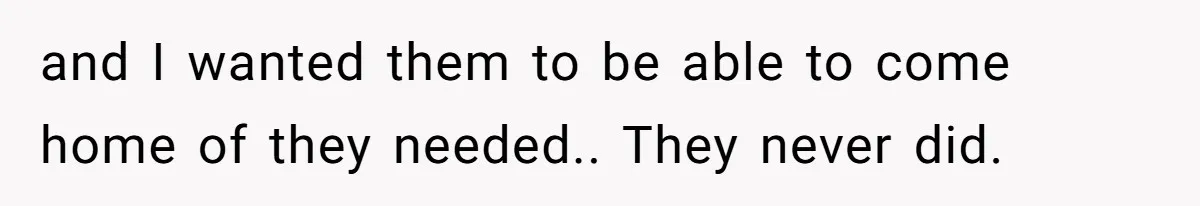 Dad Moves On After Wife’s Death, But Is He Wrong For Remodeling The Home And Excluding His Stepchildren? and I wanted them to be able to come home of they needed.. They never did.