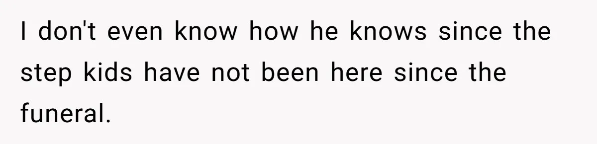 Dad Moves On After Wife’s Death, But Is He Wrong For Remodeling The Home And Excluding His Stepchildren? I don't even know how he knows since the step kids have not been here since the funeral.