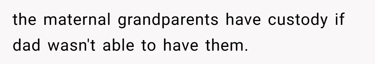 Dad Moves On After Wife’s Death, But Is He Wrong For Remodeling The Home And Excluding His Stepchildren? the maternal grandparents have custody if dad wasn't able to have them.