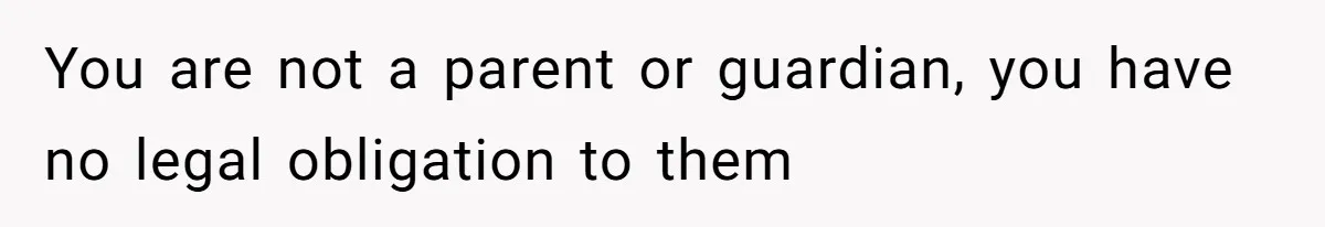 Dad Moves On After Wife’s Death, But Is He Wrong For Remodeling The Home And Excluding His Stepchildren? You are not a parent or guardian, you have no legal obligation to them